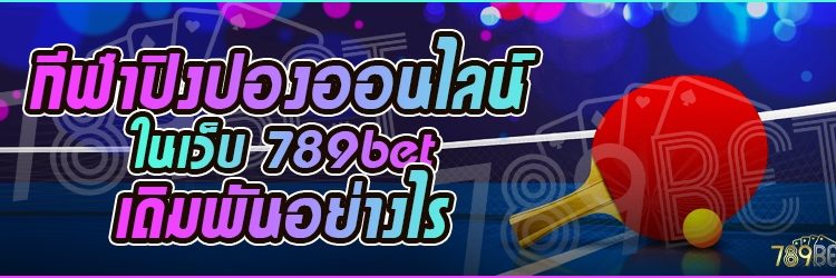 กีฬาปิงปองออนไลน์ ในเว็บ 789bet เดิมพันอย่างไร