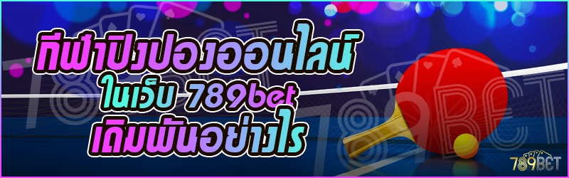 กีฬาปิงปองออนไลน์ ในเว็บ 789bet เดิมพันอย่างไร