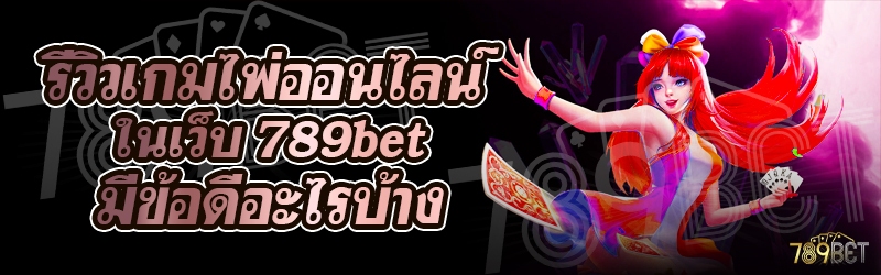 รีวิวเกมไพ่ออนไลน์ ในเว็บ 789bet มีข้อดีอะไรบ้าง