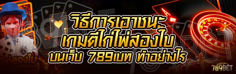 วิธีการเอาชนะเกมตีไก่ไพ่สองใบ บนเว็บ 789เบท ทำอย่างไร