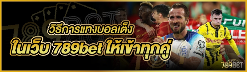 วิธีการแทงบอลเต็ง ในเว็บ 789bet ให้เข้าทุกคู่